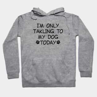 I am Only Talking to My Dog Today Funny Dog Lovers Hoodie
